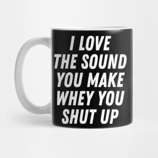 I Love The Sound You Make When You Shut Up Mug